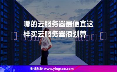 哪的云服務(wù)器最便宜這樣買云服務(wù)器很劃算 哪的云服務(wù)器最便宜這樣買云服務(wù)器很劃算