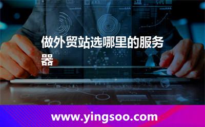 做外貿(mào)站，選哪里的服務(wù)器