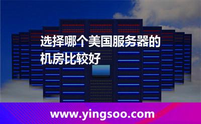 選擇哪個美國服務(wù)器的機房比較好 選擇哪個美國服務(wù)器的機房比較好