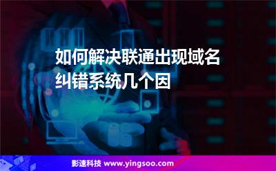 糾錯(cuò)域名:如何解決聯(lián)通出現(xiàn)域名糾錯(cuò)系統(tǒng)幾個(gè)因 糾錯(cuò)域名