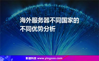 服務器香港:海外服務器不同國家的不同優(yōu)勢分析 服務器香港