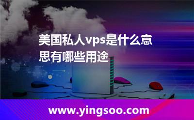 美國(guó)私人vps是什么意思有哪些用途 美國(guó)私人vps是什么意思有哪些用途