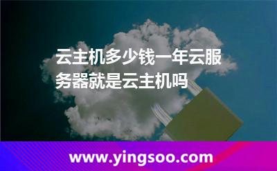 云主機(jī)多少錢一年云服務(wù)器就是云主機(jī)嗎