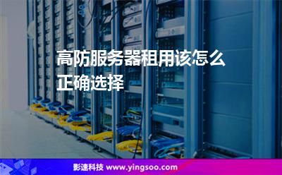 高防服務(wù)器租用該怎么正確選擇 高防服務(wù)器租用該怎么正確選擇
