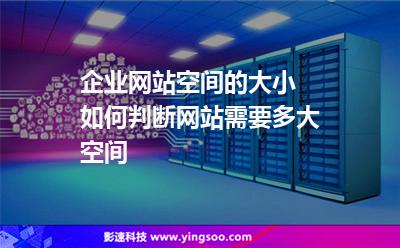 網(wǎng)站空間:企業(yè)網(wǎng)站空間的大小 如何判斷網(wǎng)站需要多大空間 網(wǎng)站空間