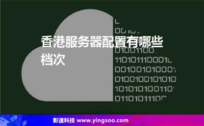 香港服務(wù)器配置有哪些檔次 香港服務(wù)器配置有哪些檔次