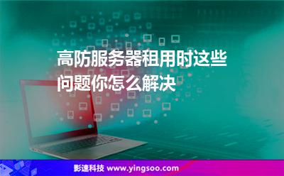 服務(wù)器情況下:高防服務(wù)器租用時(shí)這些問題,你怎么解決 服務(wù)器情況下