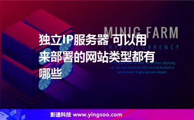 獨(dú)立IP服務(wù)器 可以用來部署的網(wǎng)站類型都有哪些 獨(dú)立IP服務(wù)器 可以用來部署的網(wǎng)站類型都有哪些