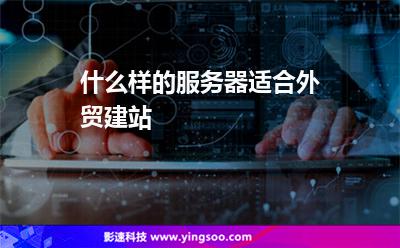 什么樣的服務(wù)器適合外貿(mào)建站 什么樣的服務(wù)器適合外貿(mào)建站