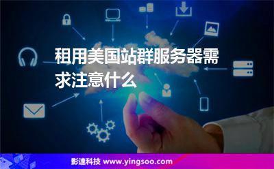 租用美國站群服務器需求注意什么 租用美國站群服務器需求注意什么