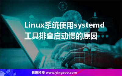 Linux系統(tǒng)使用systemd工具排查啟動(dòng)慢的原因
