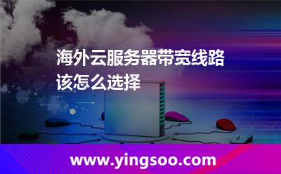 海外云服務(wù)器帶寬線路該怎么選擇 海外云服務(wù)器帶寬線路該怎么選擇
