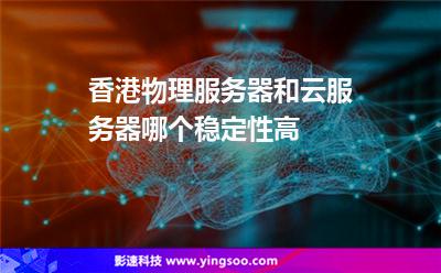 香港物理服務器和云服務器哪個穩(wěn)定性高 香港物理服務器和云服務器哪個穩(wěn)定性高
