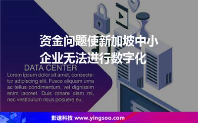資金問(wèn)題使新加坡中小企業(yè)無(wú)法進(jìn)行數(shù)字化