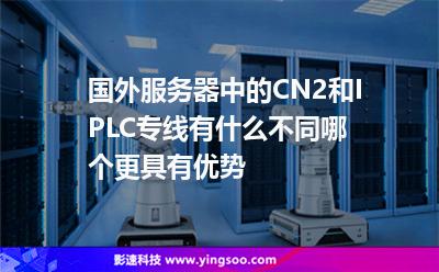 國(guó)外服務(wù)器中的CN2和IPLC專線有什么不同哪個(gè)更具有優(yōu)勢(shì) 國(guó)外服務(wù)器中的CN2和IPLC專線有什么不同哪個(gè)更具有優(yōu)勢(shì)