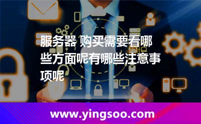 服務(wù)器 購買需要看哪些方面呢有哪些注意事項(xiàng)呢 服務(wù)器 購買需要看哪些方面呢有哪些注意事項(xiàng)呢
