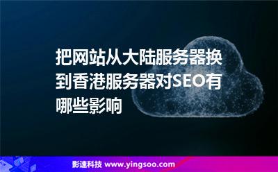 把網(wǎng)站從大陸服務(wù)器換到香港服務(wù)器對SEO有哪些影響 把網(wǎng)站從大陸服務(wù)器換到香港服務(wù)器對SEO有哪些影響