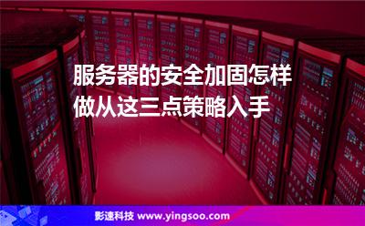 服務器加固:服務器的安全加固怎樣做從這三點策略入手 服務器加固