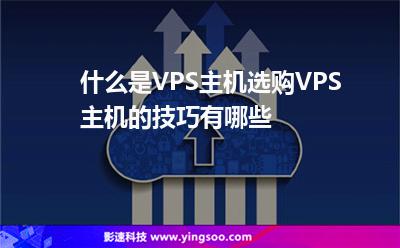 什么是VPS主機(jī),選購VPS主機(jī)的技巧有哪些 什么是VPS主機(jī),選購VPS主機(jī)的技巧有哪些