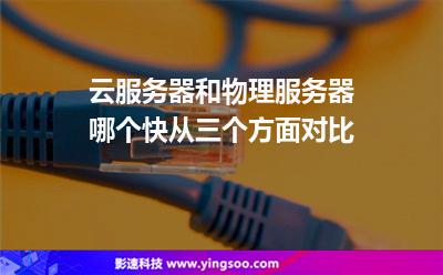 云服務(wù)器和物理服務(wù)器哪個(gè)快從三個(gè)方面對比 云服務(wù)器和物理服務(wù)器哪個(gè)快從三個(gè)方面對比