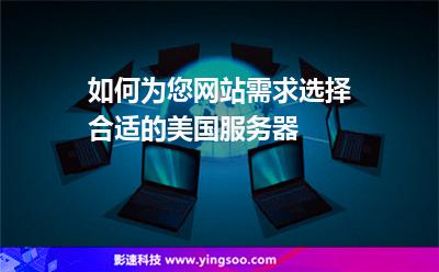 如何為您網(wǎng)站需求選擇合適的美國(guó)服務(wù)器 如何為您網(wǎng)站需求選擇合適的美國(guó)服務(wù)器