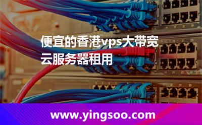 便宜的香港vps大帶寬云服務(wù)器租用 便宜的香港vps大帶寬云服務(wù)器租用