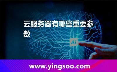 云服務(wù)器有哪些重要參數(shù) 云服務(wù)器有哪些重要參數(shù)