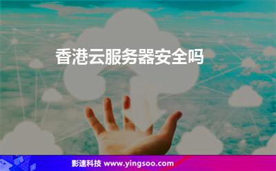 香港云服務(wù)器安全嗎 香港云服務(wù)器安全嗎