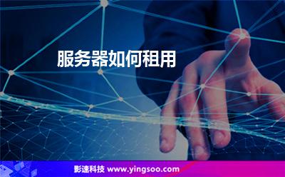 服務(wù)器如何租用 服務(wù)器如何租用
