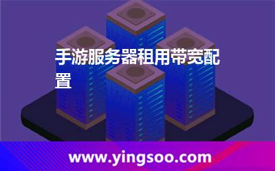 服務(wù)器游戲_手游服務(wù)器租用帶寬配置  服務(wù)器游戲