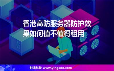 香港高防服務器防護效果如何值不值得租用 香港高防服務器防護效果如何值不值得租用