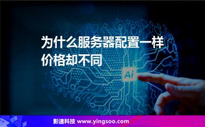 為什么服務(wù)器配置一樣價格卻不同 為什么服務(wù)器配置一樣價格卻不同
