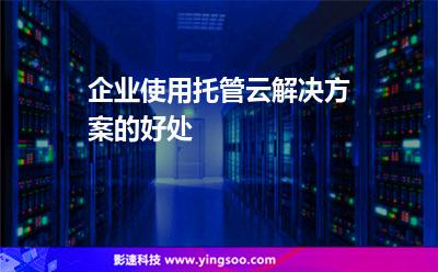 企業(yè)使用托管云解決方案的好處