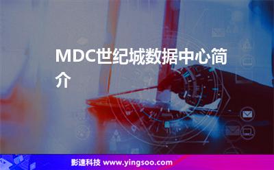 MDC世紀(jì)城數(shù)據(jù)中心簡(jiǎn)介 MDC世紀(jì)城數(shù)據(jù)中心簡(jiǎn)介
