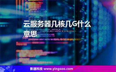云服務(wù)器幾核幾G什么意思 云服務(wù)器幾核幾G什么意思