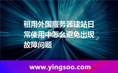 租用外國(guó)服務(wù)器建站日常使用中怎么避免出現(xiàn)故障問題 租用外國(guó)服務(wù)器建站日常使用中怎么避免出現(xiàn)故障問題