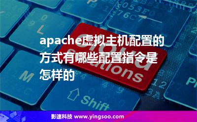 apache虛擬主機(jī)配置的方式有哪些配置指令是怎樣的 apache虛擬主機(jī)配置的方式有哪些配置指令是怎樣的