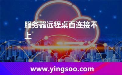服務(wù)器連接不上:服務(wù)器遠(yuǎn)程桌面連接不上 服務(wù)器連接不上