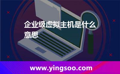 企業(yè)級(jí)虛擬主機(jī)是什么意思? 企業(yè)級(jí)虛擬主機(jī)是什么意思?