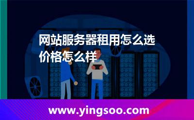 網(wǎng)站服務(wù)器租用怎么選價(jià)格怎么樣 網(wǎng)站服務(wù)器租用怎么選價(jià)格怎么樣