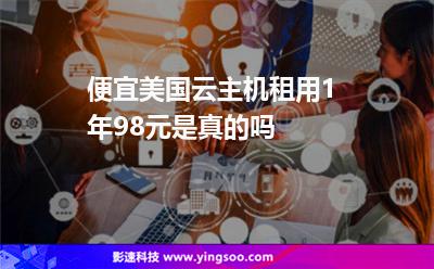 便宜美國云主機租用1年98元是真的嗎 便宜美國云主機租用1年98元是真的嗎