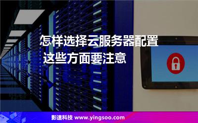 怎樣選擇云服務(wù)器配置 這些方面要注意 怎樣選擇云服務(wù)器配置 這些方面要注意