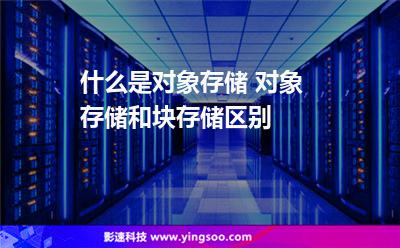 什么是對象存儲 對象存儲和塊存儲區(qū)別