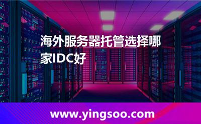 海外服務(wù)器托管選擇哪家IDC好 海外服務(wù)器托管選擇哪家IDC好