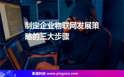 制定企業(yè)物聯(lián)網(wǎng)發(fā)展策略的三大步驟 制定企業(yè)物聯(lián)網(wǎng)發(fā)展策略的三大步驟