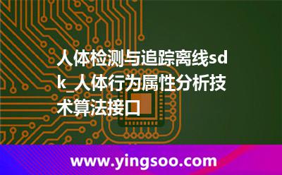 人體檢測(cè)與追蹤離線sdk_人體行為屬性分析技術(shù)算法接口 人體檢測(cè)與追蹤離線sdk_人體行為屬性分析技術(shù)算法接口