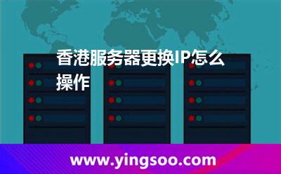 香港服務(wù)器更換IP怎么操作 香港服務(wù)器更換IP怎么操作