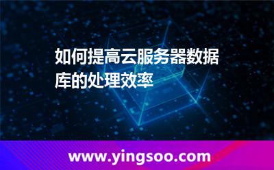如何提高云服務(wù)器數(shù)據(jù)庫(kù)的處理效率 如何提高云服務(wù)器數(shù)據(jù)庫(kù)的處理效率