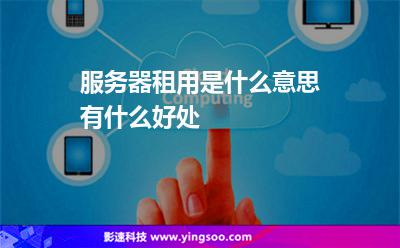 服務(wù)器租用:服務(wù)器租用是什么意思有什么好處 服務(wù)器租用
