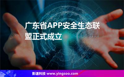 廣東省聯(lián)盟:廣東省APP安全生態(tài)聯(lián)盟正式成立 廣東省聯(lián)盟